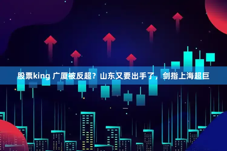 股票king 广厦被反超？山东又要出手了，剑指上海超巨