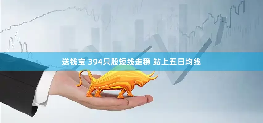 送钱宝 394只股短线走稳 站上五日均线