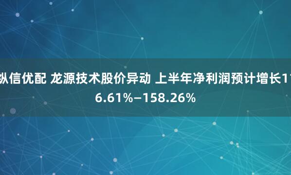 纵信优配 龙源技术股价异动 上半年净利润预计增长116.61%—158.26%