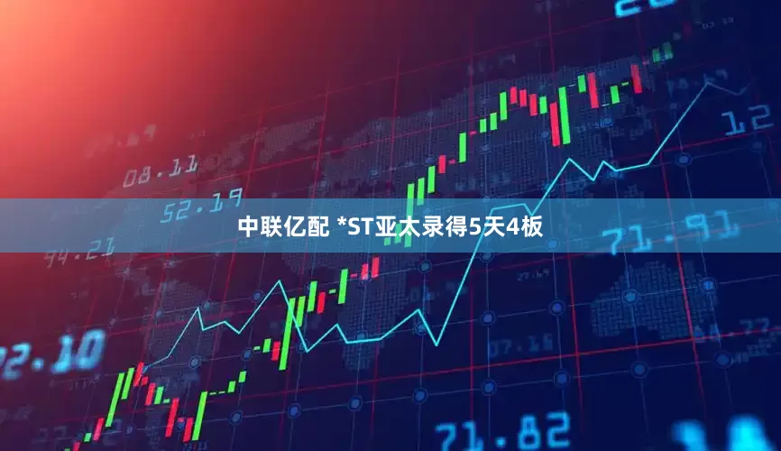 中联亿配 *ST亚太录得5天4板