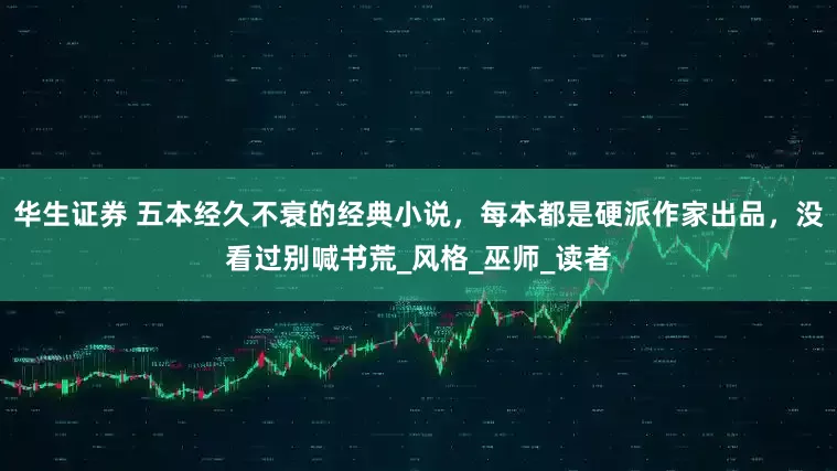 华生证券 五本经久不衰的经典小说，每本都是硬派作家出品，没看过别喊书荒_风格_巫师_读者