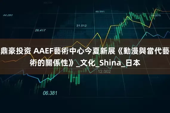 鼎豪投资 AAEF藝術中心今夏新展《動漫與當代藝術的關係性》_文化_Shina_日本