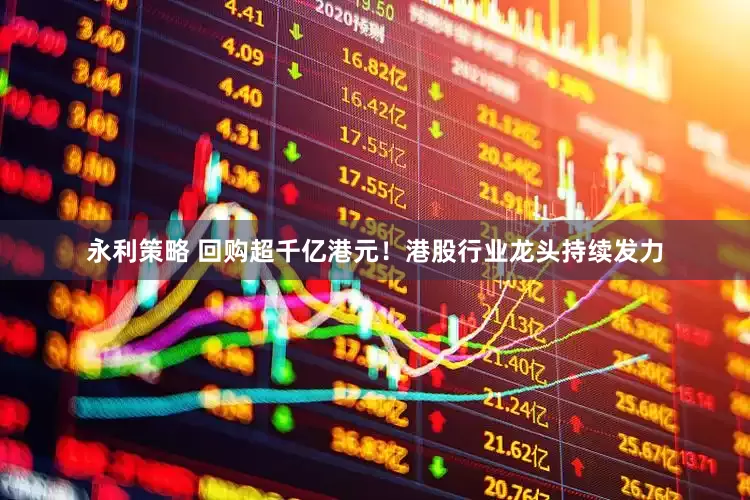 永利策略 回购超千亿港元！港股行业龙头持续发力