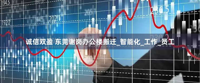 诚信双盈 东莞谢岗办公楼搬迁_智能化_工作_员工