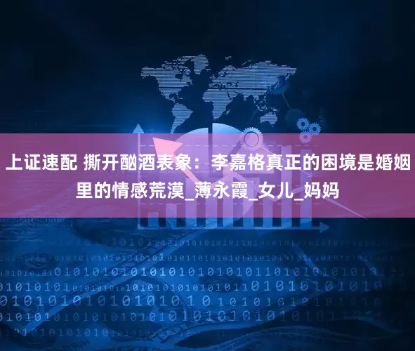 上证速配 撕开酗酒表象：李嘉格真正的困境是婚姻里的情感荒漠_薄永霞_女儿_妈妈