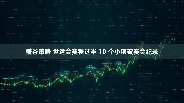盛谷策略 世运会赛程过半 10 个小项破赛会纪录