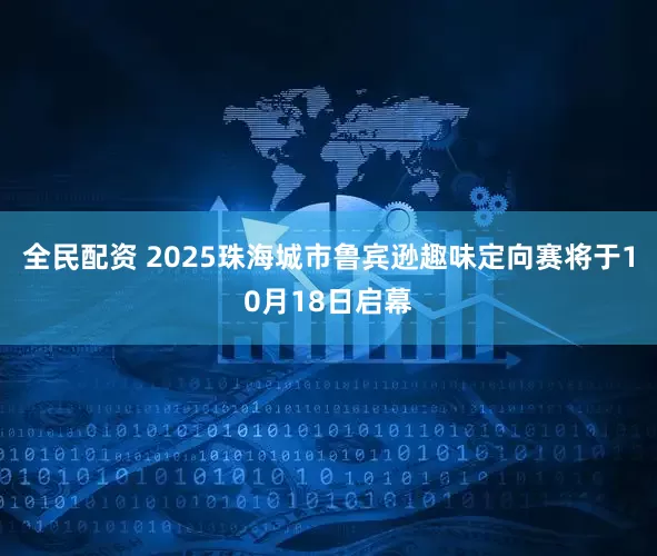 全民配资 2025珠海城市鲁宾逊趣味定向赛将于10月18日启幕