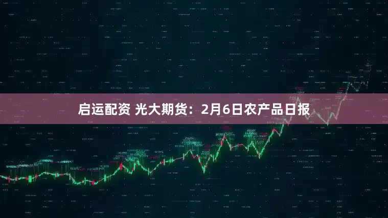 启运配资 光大期货：2月6日农产品日报