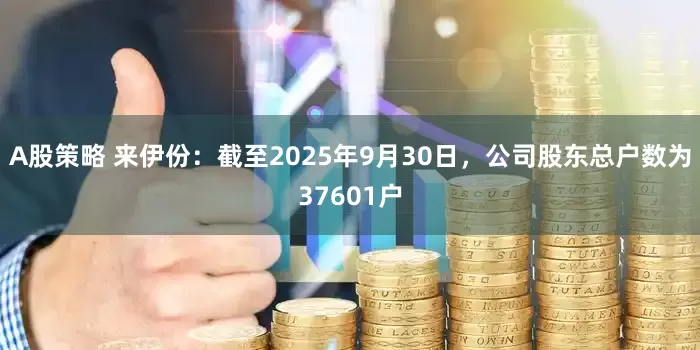 A股策略 来伊份：截至2025年9月30日，公司股东总户数为37601户
