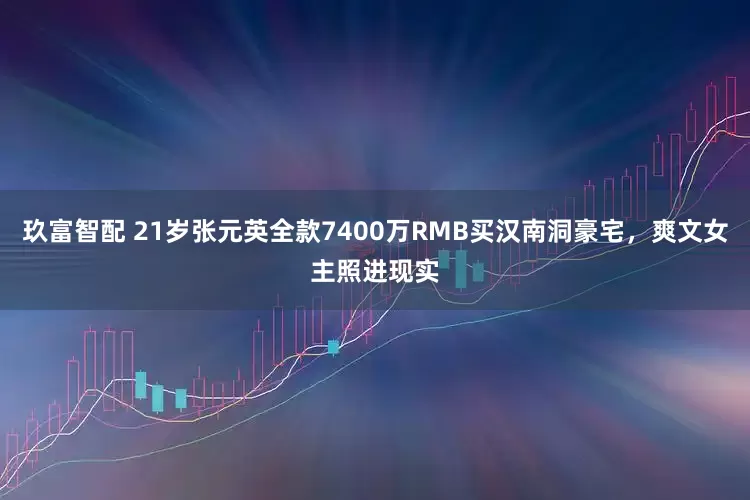 玖富智配 21岁张元英全款7400万RMB买汉南洞豪宅，爽文女主照进现实