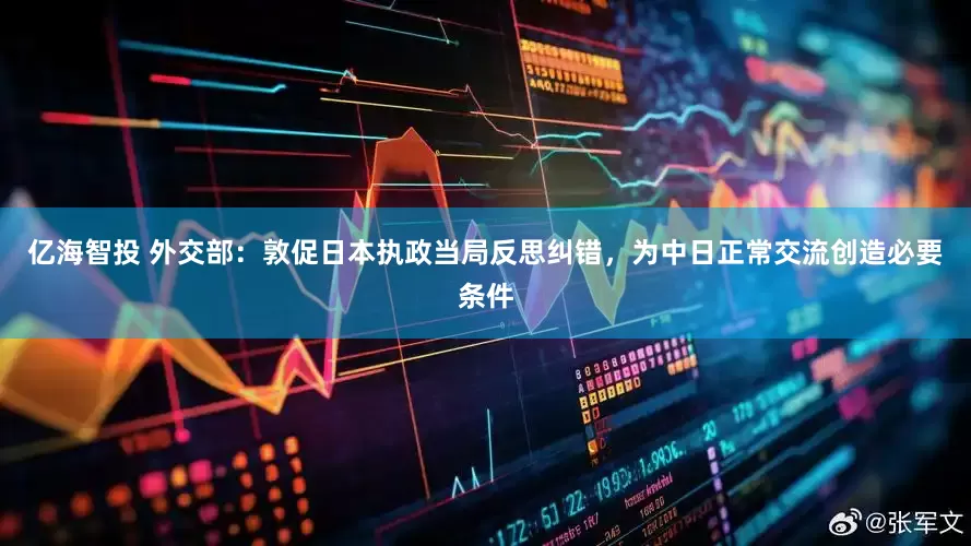 亿海智投 外交部：敦促日本执政当局反思纠错，为中日正常交流创造必要条件
